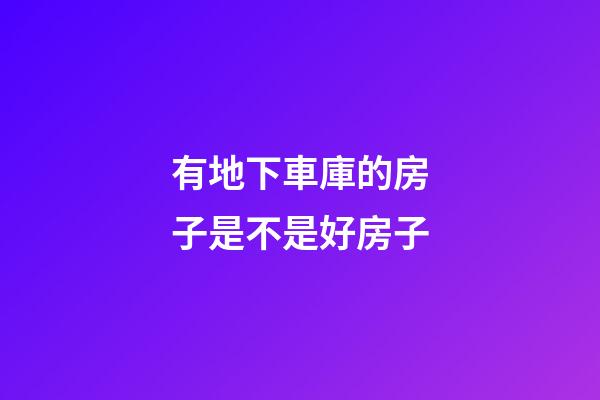 有地下車庫的房子是不是好房子