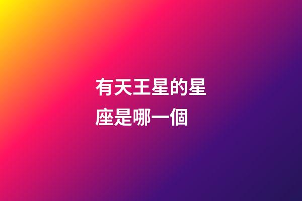 有天王星的星座是哪一個-第1張-星座運勢-玄機派