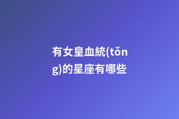 有女皇血統(tǒng)的星座有哪些