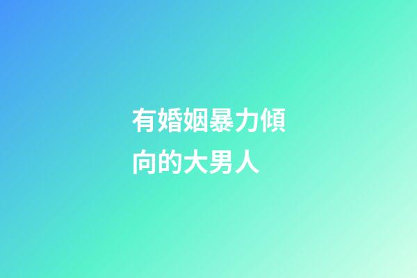 有婚姻暴力傾向的大男人