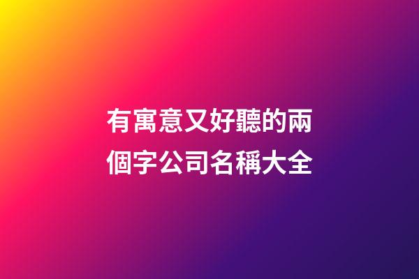有寓意又好聽的兩個字公司名稱大全-第1張-公司起名-玄機派