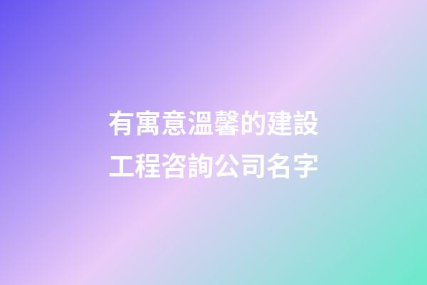 有寓意溫馨的建設工程咨詢公司名字-第1張-公司起名-玄機派