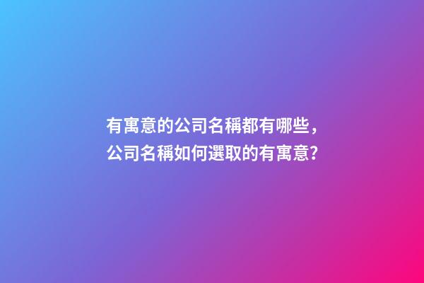 有寓意的公司名稱都有哪些，公司名稱如何選取的有寓意？