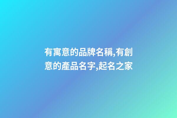 有寓意的品牌名稱,有創意的產品名字,起名之家