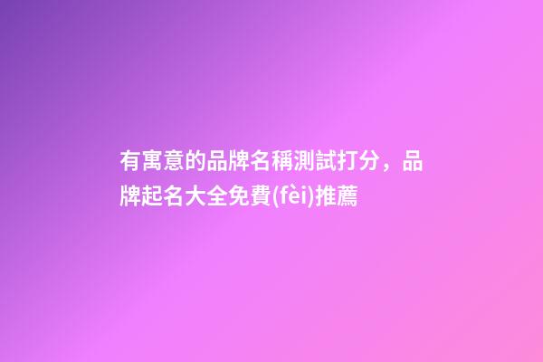 有寓意的品牌名稱測試打分，品牌起名大全免費(fèi)推薦-第1張-商標(biāo)起名-玄機(jī)派