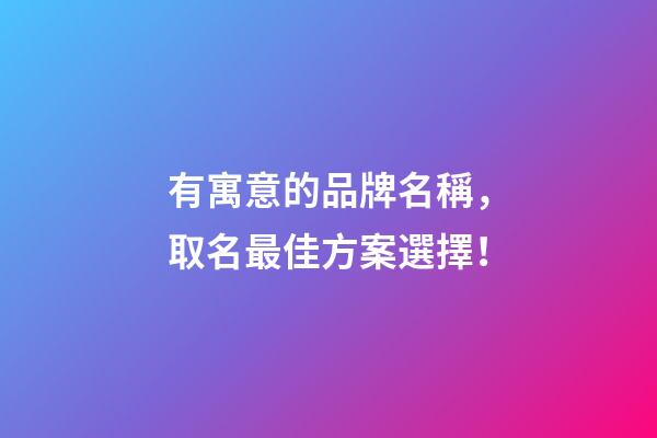 有寓意的品牌名稱，取名最佳方案選擇！-第1張-商標起名-玄機派