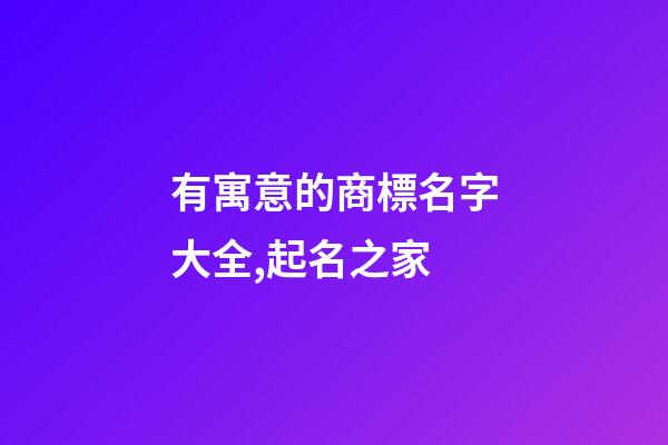 有寓意的商標名字大全,起名之家-第1張-商標起名-玄機派