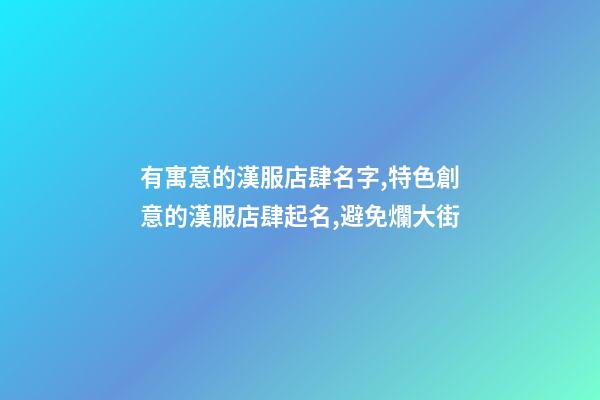 有寓意的漢服店肆名字,特色創意的漢服店肆起名,避免爛大街-第1張-店鋪起名-玄機派