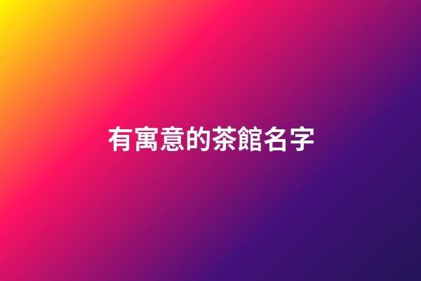 有寓意的茶館名字