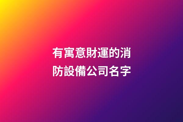 有寓意財運的消防設備公司名字-第1張-公司起名-玄機派
