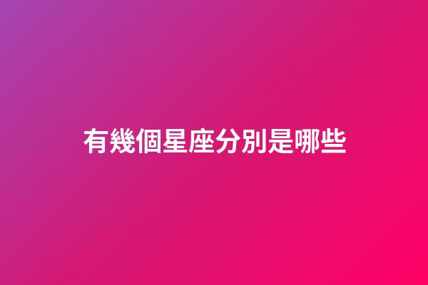 有幾個星座分別是哪些-第1張-星座運勢-玄機派