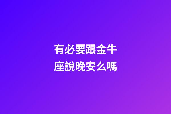 有必要跟金牛座說晚安么嗎-第1張-星座運勢-玄機派