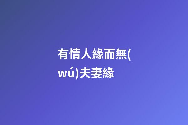 有情人緣而無(wú)夫妻緣