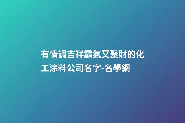 有情調吉祥霸氣又聚財的化工涂料公司名字-名學網-第1張-公司起名-玄機派
