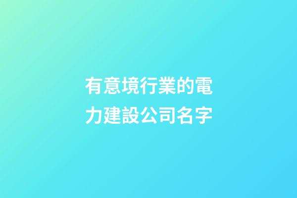 有意境行業的電力建設公司名字-第1張-公司起名-玄機派