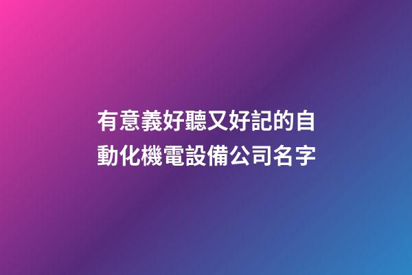 有意義好聽又好記的自動化機電設備公司名字-第1張-公司起名-玄機派
