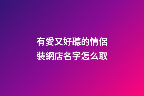 有愛又好聽的情侶裝網店名字怎么取-第1張-店鋪起名-玄機派