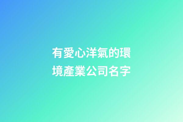 有愛心洋氣的環境產業公司名字-第1張-公司起名-玄機派