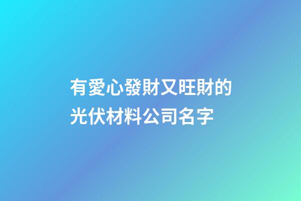 有愛心發財又旺財的光伏材料公司名字-第1張-公司起名-玄機派