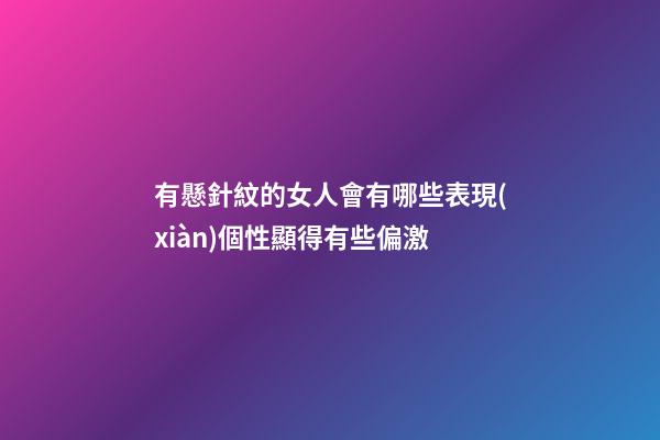 有懸針紋的女人會有哪些表現(xiàn)?個性顯得有些偏激