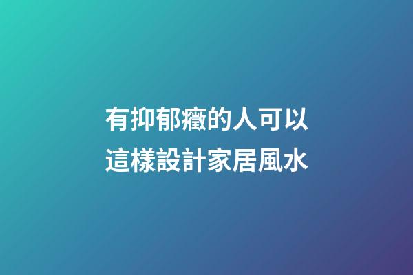 有抑郁癥的人可以這樣設計家居風水