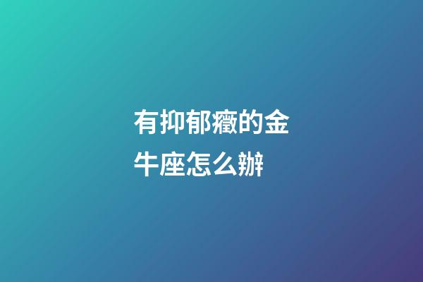 有抑郁癥的金牛座怎么辦-第1張-星座運(yùn)勢(shì)-玄機(jī)派