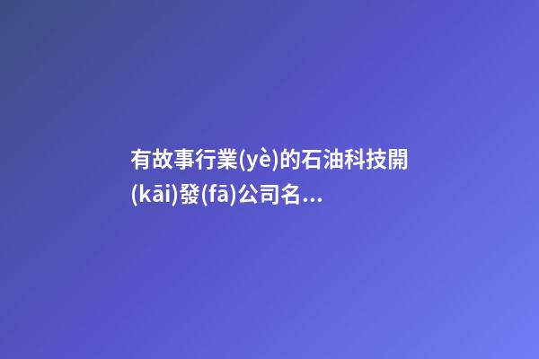 有故事行業(yè)的石油科技開(kāi)發(fā)公司名字-第1張-公司起名-玄機(jī)派