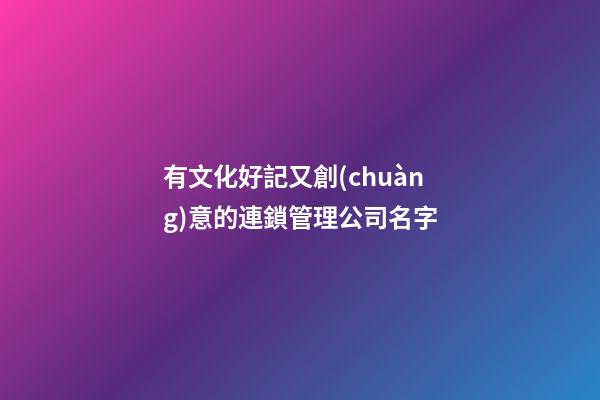 有文化好記又創(chuàng)意的連鎖管理公司名字-第1張-公司起名-玄機(jī)派