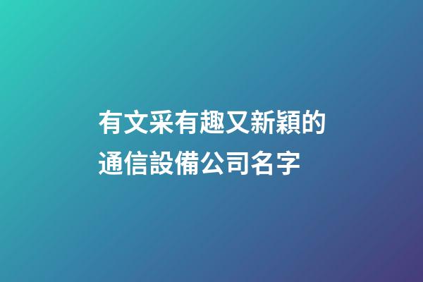 有文采有趣又新穎的通信設備公司名字-第1張-公司起名-玄機派