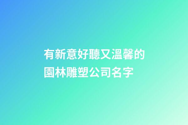 有新意好聽又溫馨的園林雕塑公司名字-第1張-公司起名-玄機派