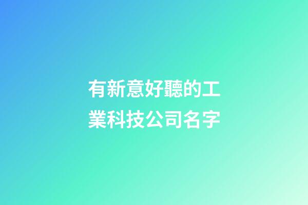 有新意好聽的工業科技公司名字-第1張-公司起名-玄機派