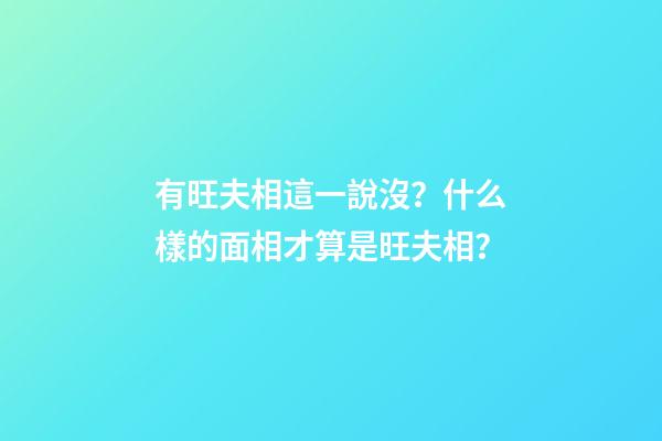 有旺夫相這一說沒？什么樣的面相才算是旺夫相？