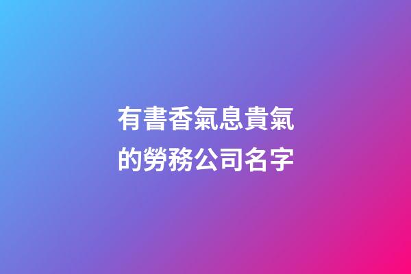 有書香氣息貴氣的勞務公司名字-第1張-公司起名-玄機派