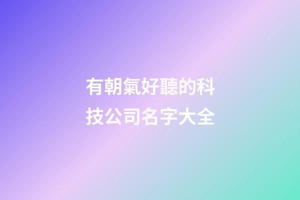 有朝氣好聽的科技公司名字大全-第1張-公司起名-玄機(jī)派