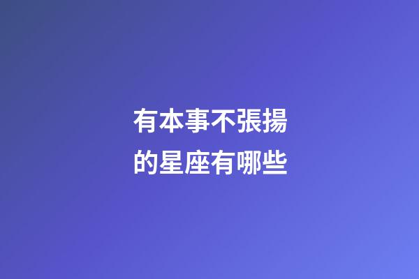 有本事不張揚的星座有哪些-第1張-星座運勢-玄機派