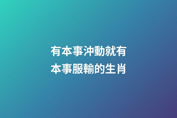 有本事沖動就有本事服輸的生肖