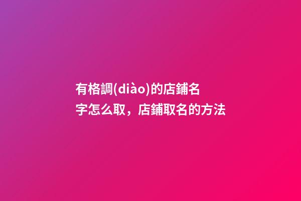 有格調(diào)的店鋪名字怎么取，店鋪取名的方法-第1張-店鋪起名-玄機(jī)派