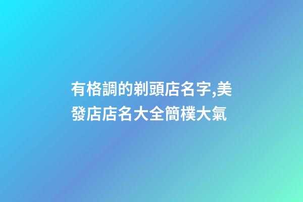 有格調的剃頭店名字,美發店店名大全簡樸大氣-第1張-店鋪起名-玄機派