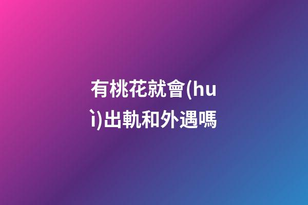 有桃花就會(huì)出軌和外遇嗎
