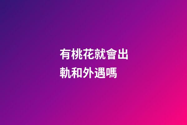 有桃花就會出軌和外遇嗎