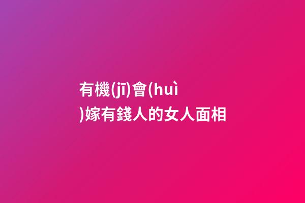 有機(jī)會(huì)嫁有錢人的女人面相