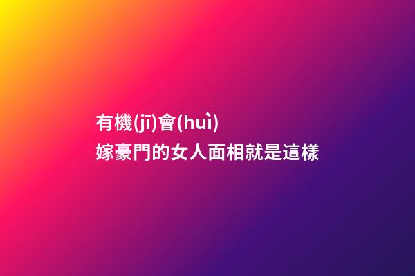 有機(jī)會(huì)嫁豪門的女人面相就是這樣