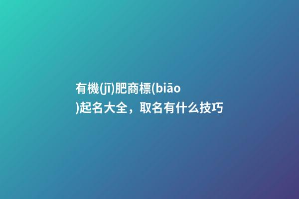 有機(jī)肥商標(biāo)起名大全，取名有什么技巧-第1張-商標(biāo)起名-玄機(jī)派