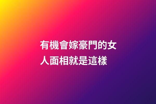 有機會嫁豪門的女人面相就是這樣
