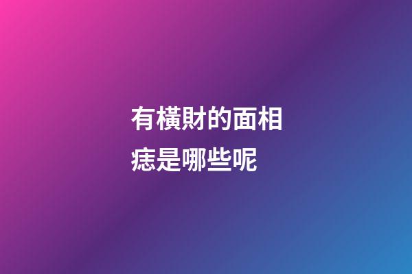 有橫財的面相痣是哪些呢