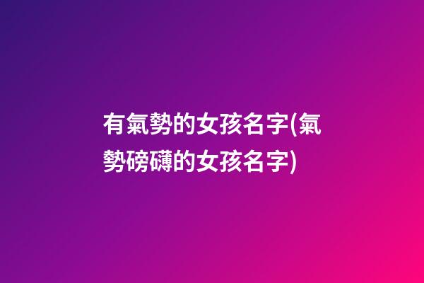 有氣勢的女孩名字(氣勢磅礴的女孩名字)