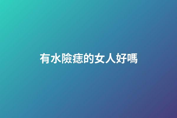 有水險痣的女人好嗎