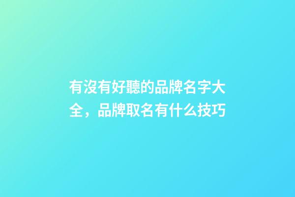 有沒有好聽的品牌名字大全，品牌取名有什么技巧-第1張-商標起名-玄機派