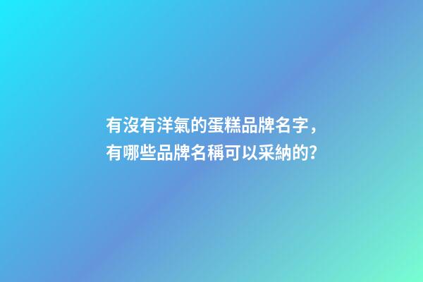 有沒有洋氣的蛋糕品牌名字，有哪些品牌名稱可以采納的？-第1張-商標起名-玄機派