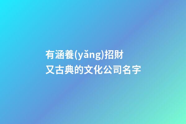 有涵養(yǎng)招財又古典的文化公司名字-第1張-公司起名-玄機(jī)派